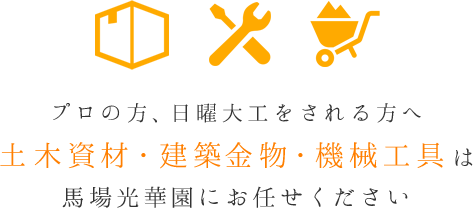 プロの方、日曜大工をされる方へ土木資材・建築金物・機械工具は馬場光華園にお任せください