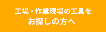 工場・作業現場の工具をお探しの方へ